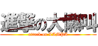 進撃の大懶叫 (attack on LAMPA)