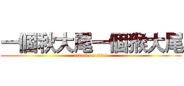 一個秋大尾一個猴大尾 (attack on titan)