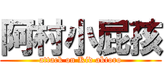 阿村小屁孩 (attack on Kid aktoro)