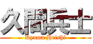 久間兵士 (Kyuma Heishi)