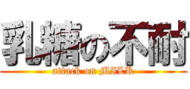 乳糖の不耐 (attack on MILK)