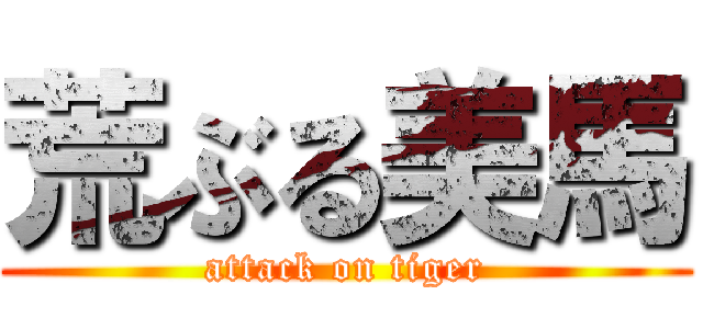 荒ぶる美馬 (attack on tiger)
