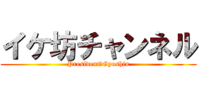 イケ坊チャンネル (President　Gyoshin)