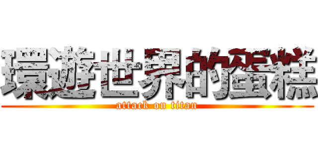 環遊世界的蛋糕 (attack on titan)