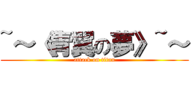 ~～《青翼の夢》~～ (attack on titan)