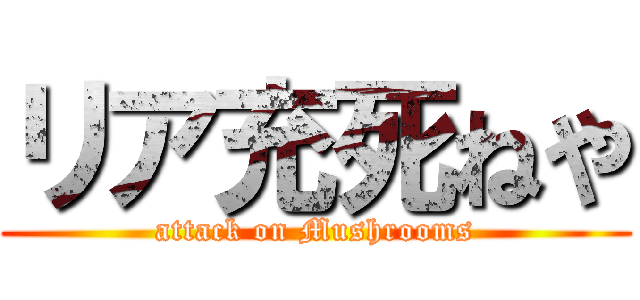 リア充死ねや (attack on Mushrooms)