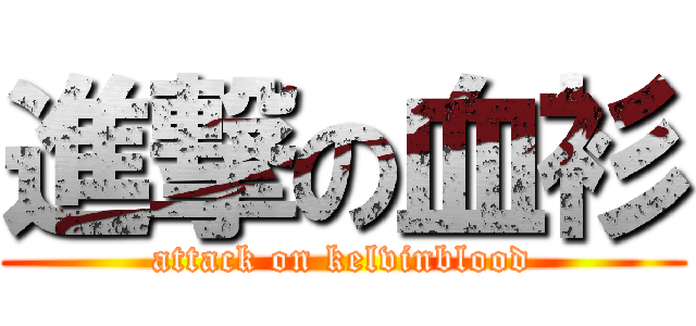 進撃の血衫 (attack on kelvinblood)