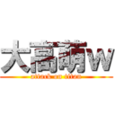 大高萌ｗ (attack on titan)