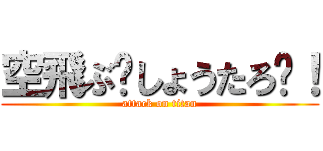 空飛ぶ〜しょうたろ〜！ (attack on titan)