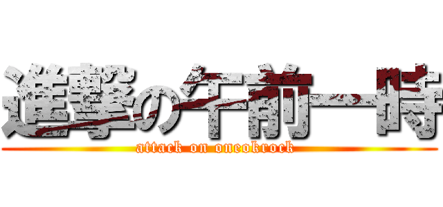 進撃の午前一時 (attack on oneokrock )