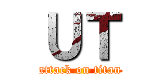ＵＴ (attack on titan)