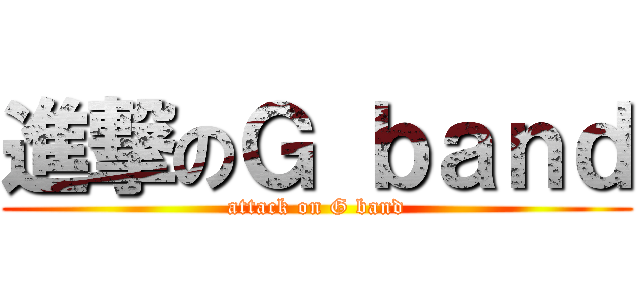 進撃のＧ ｂａｎｄ (attack on G band)