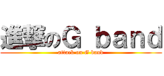 進撃のＧ ｂａｎｄ (attack on G band)