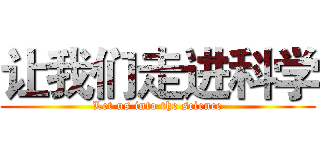 让我们走进科学 (Let us into the science)