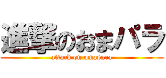 進撃のおまパラ (attack on omapara)