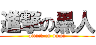 進撃の黒人 (attack on duma)