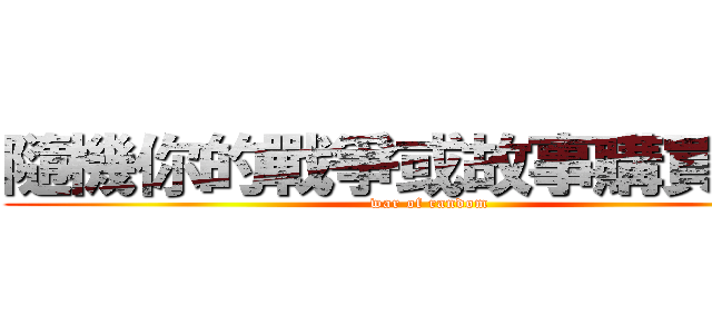 隨機你的戰爭或故事購買謝謝 (war of random)