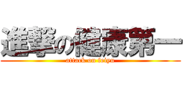 進撃の健康第一 (attack on feiyu)