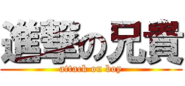 進撃の兄貴 (attack on boy)