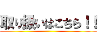 取り扱いはこちら！！ ()
