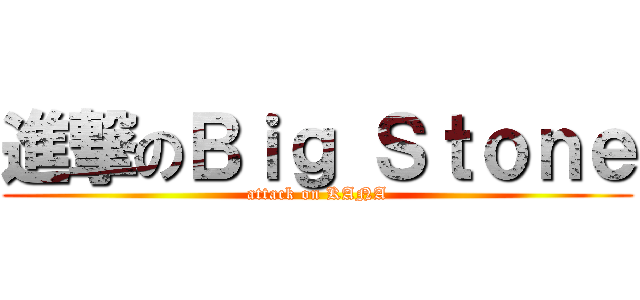 進撃のＢｉｇ Ｓｔｏｎｅ (attack on KANA)