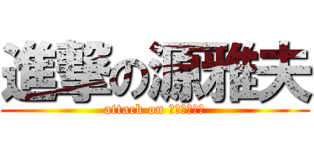 進撃の源雅夫 (attack on ﾄﾞﾐﾅﾝﾄ)