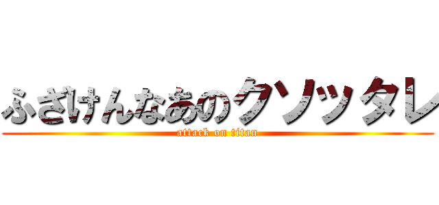 ふざけんなあのクソッタレ (attack on titan)
