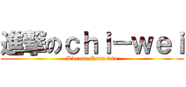 進撃のｃｈｉ－ｗｅｉ (License Exam win)