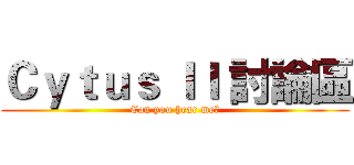 Ｃｙｔｕｓ ＩＩ 討論區 (Can you hear me?)