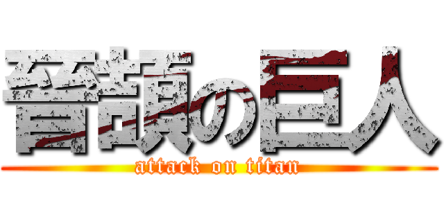 晉頡の巨人 (attack on titan)