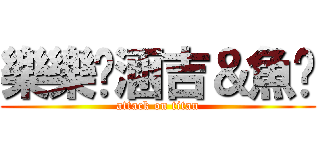 樂樂♥涵吉＆魚雞 (attack on titan)