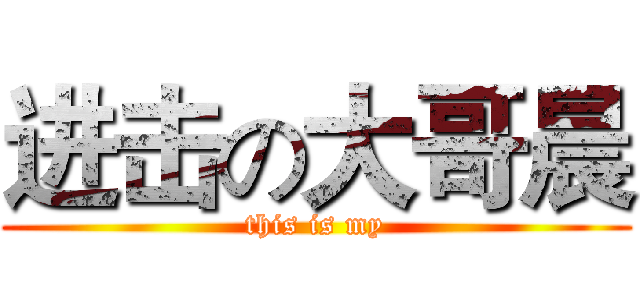 进击の大哥晨 (this is my)