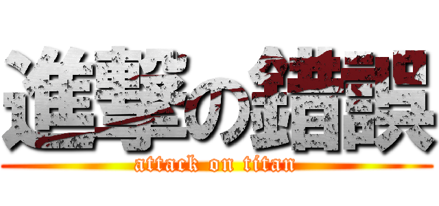 進撃の錯誤 (attack on titan)