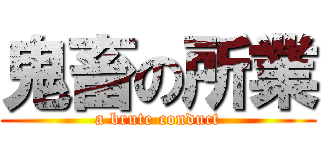 鬼畜の所業 (a brute conduct)