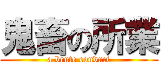 鬼畜の所業 (a brute conduct)