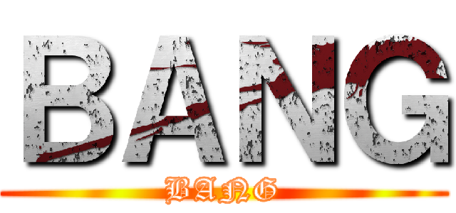 ＢＡＮＧ (BANG)