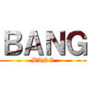 ＢＡＮＧ (BANG)