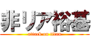 非リア裕基 (attack on titan)