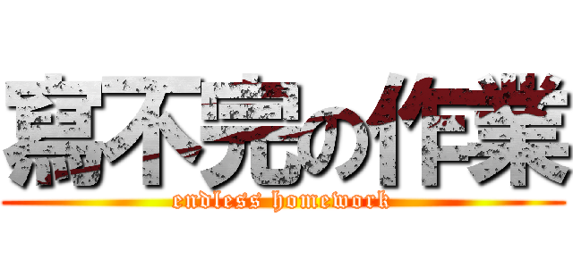寫不完の作業 (endless homework)