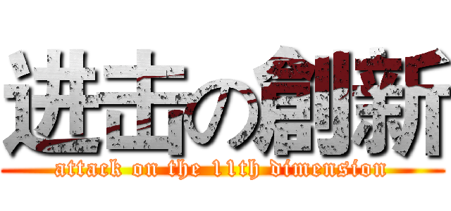 进击の創新 (attack on the 11th dimension)