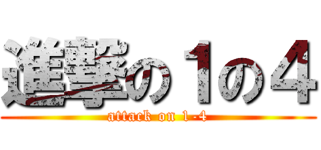進撃の１の４ (attack on 1-4)