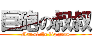 巨砲の叔叔 (Man of the big guns)