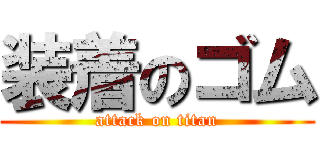 装着のゴム (attack on titan)