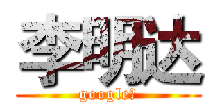 李明达 (google！)