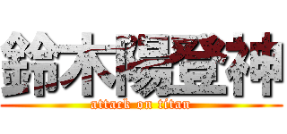 鈴木陽登神 (attack on titan)