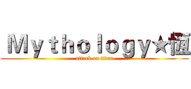  Ｍｙｔｈｏｌｏｇｙ★恆 (attack on titan)