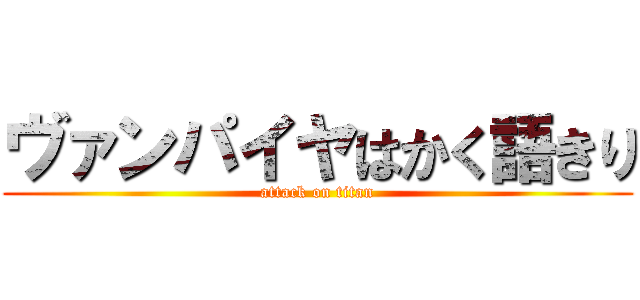 ヴァンパイヤはかく語きり (attack on titan)