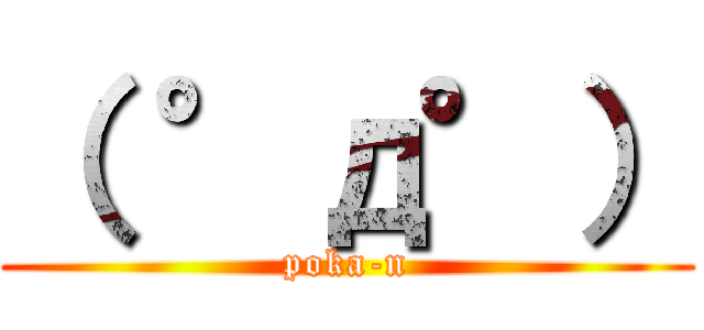 （ °д°） (poka-n)