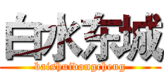白水东城 (baishuidongcheng)