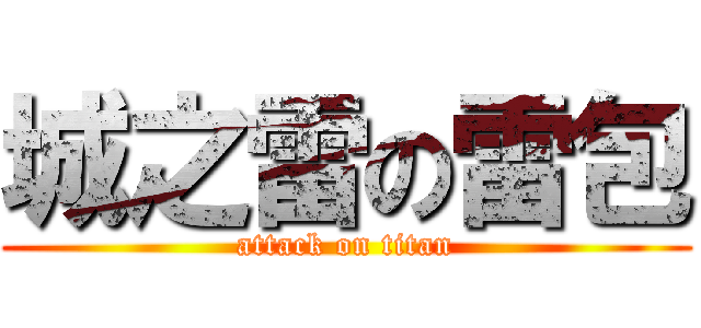 城之雷の雷包 (attack on titan)